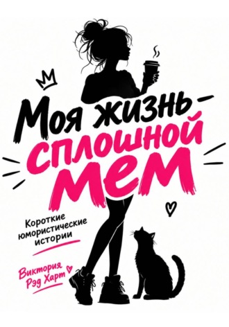 Моя жизнь — сплошной мем. Короткие юмористические рассказы , Моя жизнь — сплошной мем. Короткие юмористические рассказы