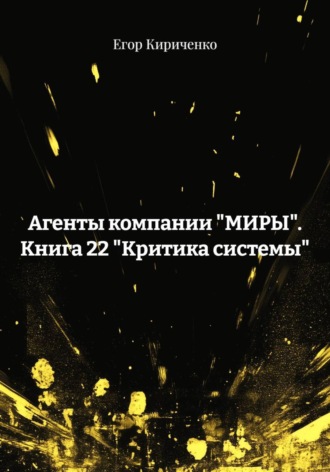 Агенты компании «МИРЫ». Книга 22 «Критика системы» , Агенты компании "МИРЫ". Книга 22 "Критика системы"