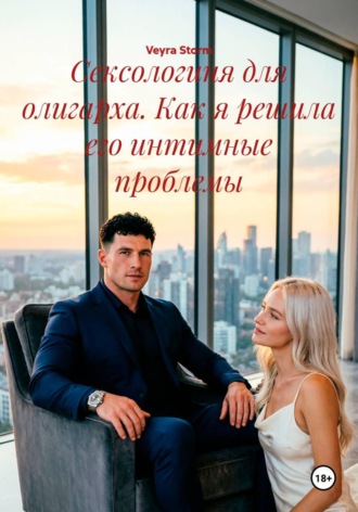 Сексологиня для олигарха. Как я решила его интимные проблемы , Сексологиня для олигарха. Как я решила его интимные проблемы