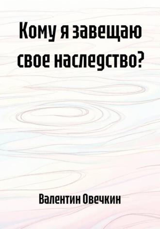 Кому я завещаю свое наследство? , Кому я завещаю свое наследство?