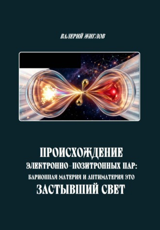 Происхождение электронно-позитронных пар: барионная материя и антиматерия как застывший свет , Происхождение электронно-позитронных пар: барионная материя и антиматерия как застывший свет