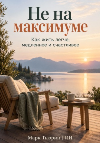 Не на максимуме: Как жить легче, медленнее и счастливее , Не на максимуме: Как жить легче, медленнее и счастливее