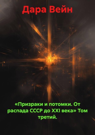 «Призраки и потомки. От распада СССР до XXI века» Том третий. , «Призраки и потомки. От распада СССР до XXI века» Том третий.