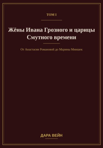 Том I. Жёны Ивана Грозного и царицы Смутного времени , Том I. Жёны Ивана Грозного и царицы Смутного времени