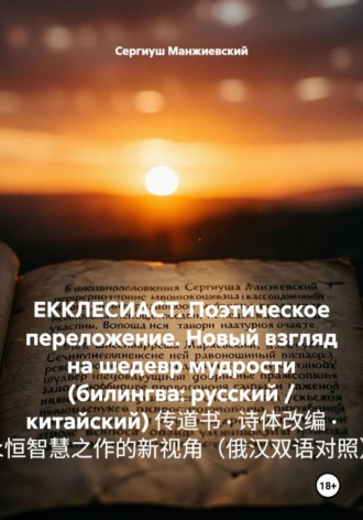 ЕККЛЕСИАСТ. Поэтическое переложение. Новый взгляд на шедевр мудрости (билингва: русский / китайский) 传道书 · 诗体改编 · 永恒智慧之作的新视角(俄汉双语对照) , ЕККЛЕСИАСТ. Поэтическое переложение. Новый взгляд на шедевр мудрости (билингва: русский / китайский) 传道书 · 诗体改编 · 永恒智慧之作的新视角(俄汉双语对照)