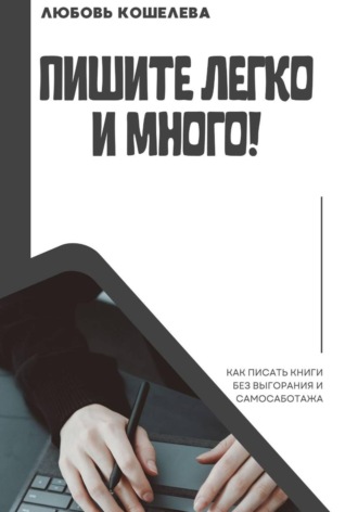 Пишите легко и много! Как писать книги без выгорания и самосаботажа , Пишите легко и много! Как писать книги без выгорания и самосаботажа