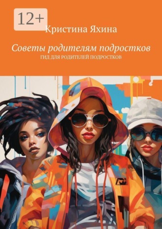 Советы родителям подростков. Гид для родителей подростков , Советы родителям подростков. Гид для родителей подростков