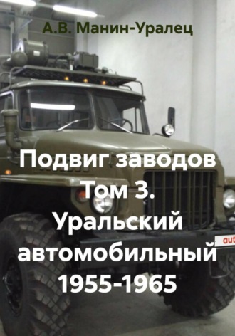 Подвиг заводов Том 3. Уральский автомобильный 1955-1965 , Подвиг заводов Том 3. Уральский автомобильный 1955-1965