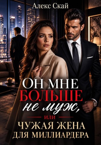 Он мне больше не муж, или Чужая жена для миллиардера , Он мне больше не муж, или Чужая жена для миллиардера