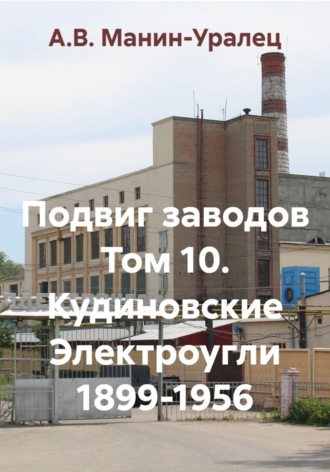 Подвиг заводов Том 10. Кудиновские Электроугли 1899-1956 , Подвиг заводов Том 10. Кудиновские Электроугли 1899-1956