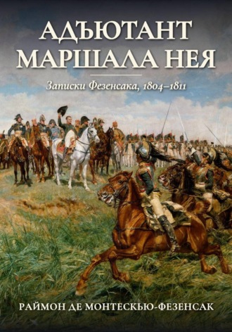 Адъютант маршала Нея. Записки Фезенсака, 1804–1811 , Адъютант маршала Нея. Записки Фезенсака, 1804–1811