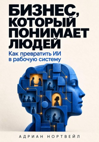 Бизнес, который понимает людей. Как превратить ИИ в рабочую систему , Бизнес, который понимает людей. Как превратить ИИ в рабочую систему