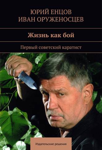 Иван Оруженосцев, Юрий Енцов, Жизнь как бой