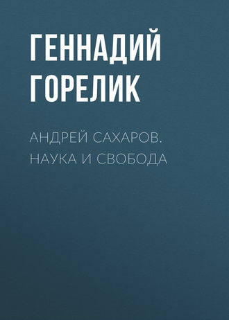 Геннадий Горелик, Андрей Сахаров. Наука и Свобода