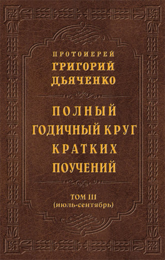 Протоиерей Григорий Дьяченко, Полный годичный круг кратких поучений. Том III (июль – сентябрь)