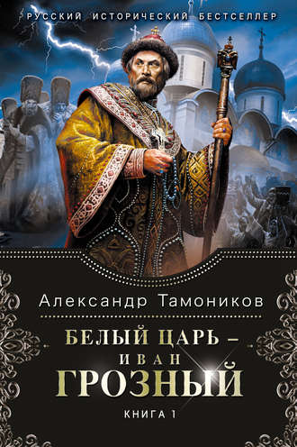 Александр Тамоников, Белый царь – Иван Грозный. Книга 1