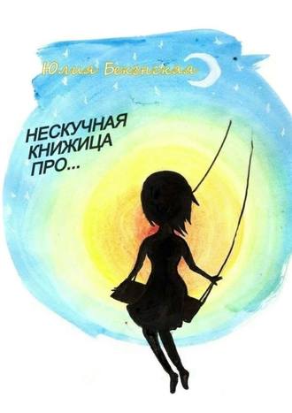 Юлия Бекенская, Нескучная книжица про… (сборник)