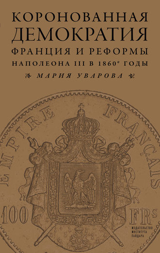 Мария Уварова Коронованная демократия. Франция и реформы Наполеона III в 1860‑е гг.