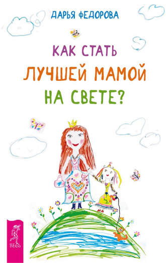 Дарья Федорова, Как стать лучшей мамой на свете?
