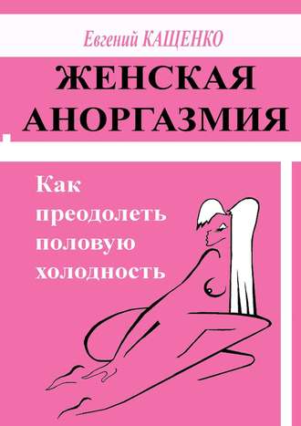 Евгений Кащенко, Женская аноргазмия. Как преодолеть половую холодность