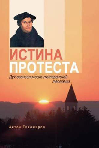 Антон Тихомиров, Истина протеста. Дух евангелическо-лютеранской теологии