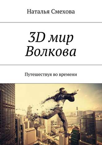 Наталья Смехова, 3D мир Волкова. Путешествуя во времени