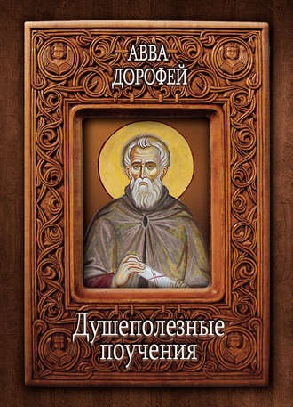 Авва Дорофей , Душеполезные поучения и послания с присовокуплением вопросов его и ответов на оные Варсануфия Великого и Иоанна Пророка