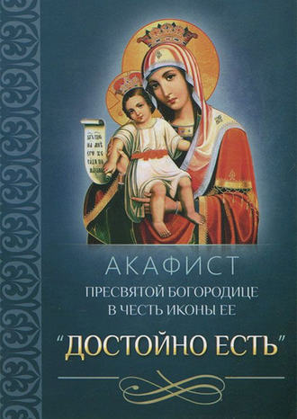 Сборник, Акафист Пресвятой Богородице в честь иконы Ее «Достойно есть»