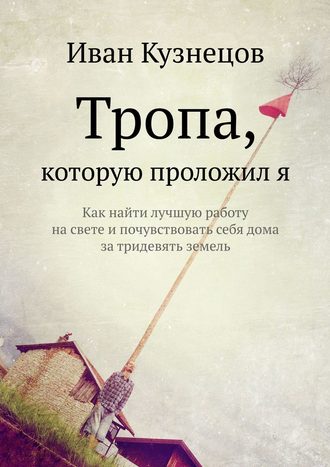 Кунави Писатель, Тропа, которую проложил я. Как найти лучшую работу на свете и почувствовать себя дома за тридевять земель