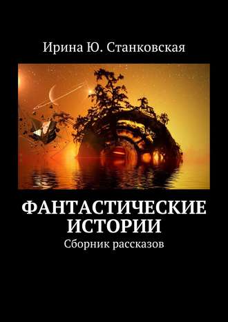 Ирина Станковская Фантастические истории. Сборник рассказов