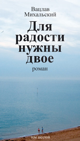 Вацлав Михальский, Собрание сочинений в десяти томах. Том шестой. Для радости нужны двое