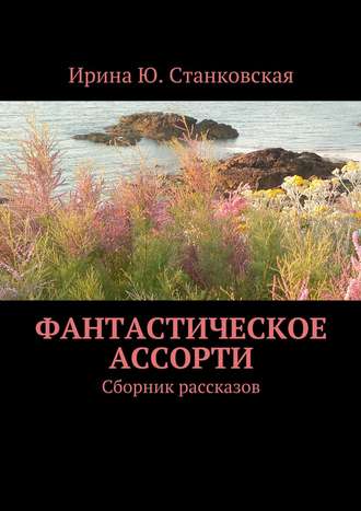 Ирина Станковская, Фантастическое ассорти. Сборник рассказов