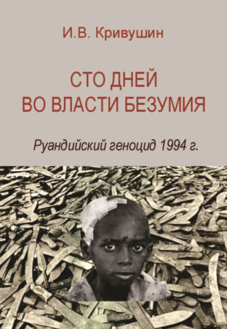 Иван Кривушин, Сто дней во власти безумия. Руандийский геноцид 1994 г.