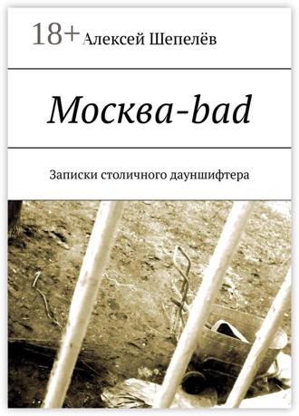 Москва-bad. Записки столичного дауншифтера Алексей А. Шепелёв, Москва-bad. Записки столичного дауншифтера