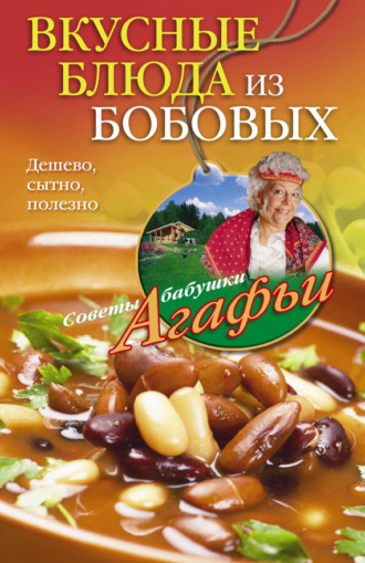 Агафья Звонарева, Вкусные блюда из бобовых. Дешево, сытно, полезно