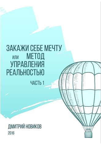 Дмитрий Новиков, Закажи себе мечту, или Метод управления реальностью. Часть 1