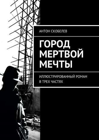 Антон Скобелев, Город мертвой мечты. Иллюстрированный роман в трех частях